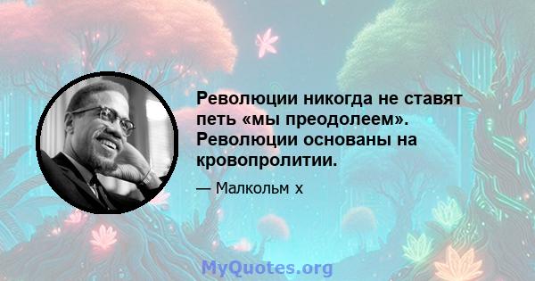 Революции никогда не ставят петь «мы преодолеем». Революции основаны на кровопролитии.