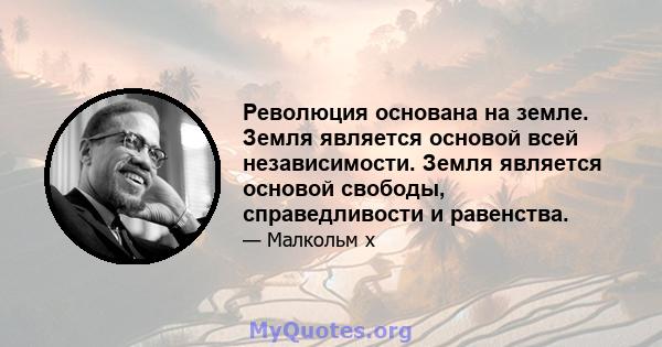 Революция основана на земле. Земля является основой всей независимости. Земля является основой свободы, справедливости и равенства.