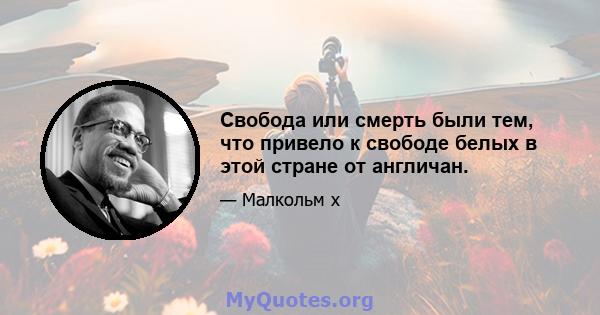 Свобода или смерть были тем, что привело к свободе белых в этой стране от англичан.