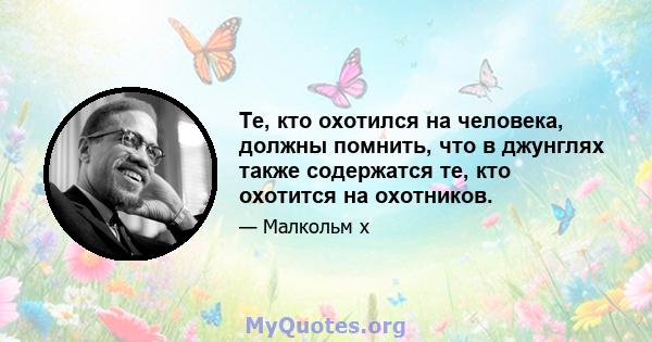 Те, кто охотился на человека, должны помнить, что в джунглях также содержатся те, кто охотится на охотников.