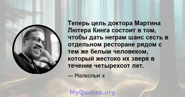 Теперь цель доктора Мартина Лютера Кинга состоит в том, чтобы дать неграм шанс сесть в отдельном ресторане рядом с тем же белым человеком, который жестоко их зверя в течение четырехсот лет.