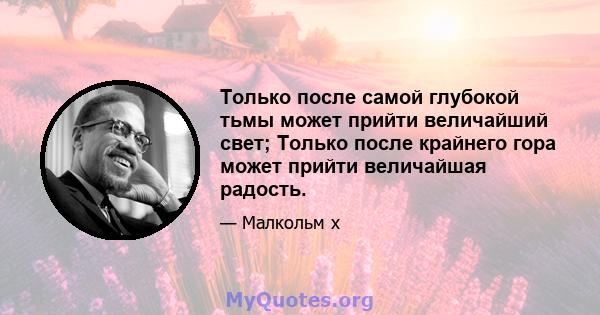 Только после самой глубокой тьмы может прийти величайший свет; Только после крайнего гора может прийти величайшая радость.