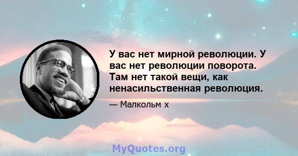 У вас нет мирной революции. У вас нет революции поворота. Там нет такой вещи, как ненасильственная революция.