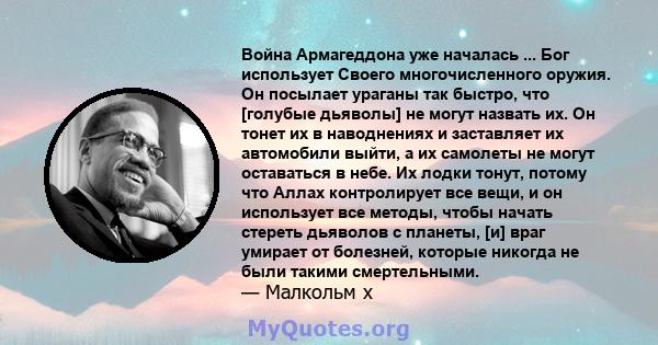 Война Армагеддона уже началась ... Бог использует Своего многочисленного оружия. Он посылает ураганы так быстро, что [голубые дьяволы] не могут назвать их. Он тонет их в наводнениях и заставляет их автомобили выйти, а