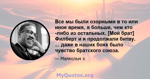 Все мы были озорными в то или иное время, я больше, чем кто -либо из остальных. [Мой брат] Филберт и я продолжали битву. ... даже в наших боях было чувство братского союза.