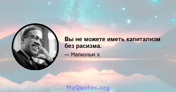 Вы не можете иметь капитализм без расизма.