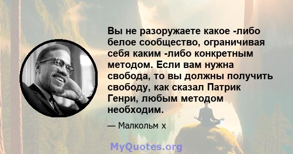 Вы не разоружаете какое -либо белое сообщество, ограничивая себя каким -либо конкретным методом. Если вам нужна свобода, то вы должны получить свободу, как сказал Патрик Генри, любым методом необходим.