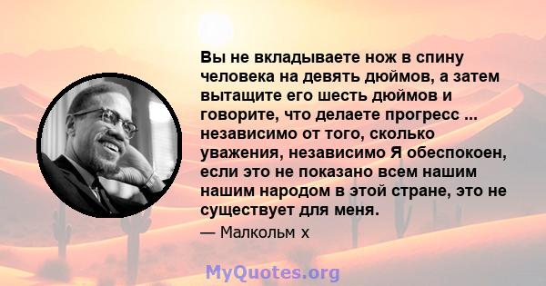 Вы не вкладываете нож в спину человека на девять дюймов, а затем вытащите его шесть дюймов и говорите, что делаете прогресс ... независимо от того, сколько уважения, независимо Я обеспокоен, если это не показано всем