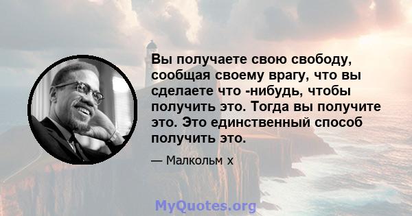 Вы получаете свою свободу, сообщая своему врагу, что вы сделаете что -нибудь, чтобы получить это. Тогда вы получите это. Это единственный способ получить это.