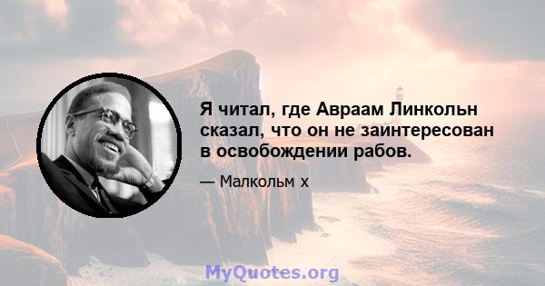 Я читал, где Авраам Линкольн сказал, что он не заинтересован в освобождении рабов.