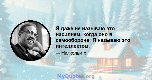 Я даже не называю это насилием, когда оно в самообороне; Я называю это интеллектом.