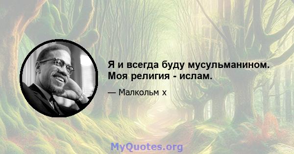 Я и всегда буду мусульманином. Моя религия - ислам.