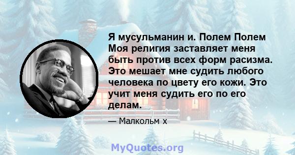 Я мусульманин и. Полем Полем Моя религия заставляет меня быть против всех форм расизма. Это мешает мне судить любого человека по цвету его кожи. Это учит меня судить его по его делам.