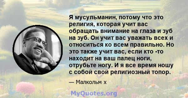 Я мусульманин, потому что это религия, которая учит вас обращать внимание на глаза и зуб на зуб. Он учит вас уважать всех и относиться ко всем правильно. Но это также учит вас, если кто -то находит на ваш палец ноги,