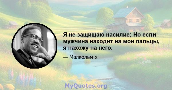 Я не защищаю насилие; Но если мужчина находит на мои пальцы, я нахожу на него.