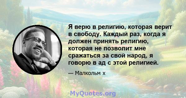 Я верю в религию, которая верит в свободу. Каждый раз, когда я должен принять религию, которая не позволит мне сражаться за свой народ, я говорю в ад с этой религией.