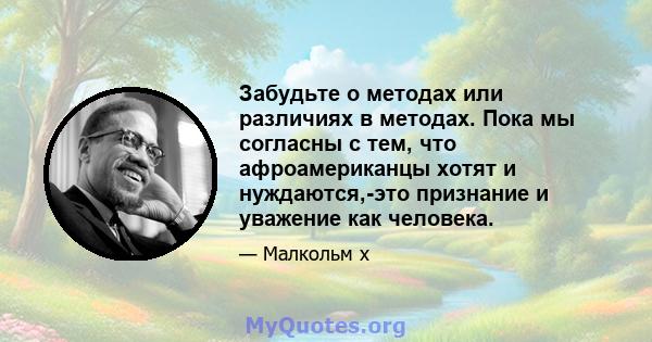 Забудьте о методах или различиях в методах. Пока мы согласны с тем, что афроамериканцы хотят и нуждаются,-это признание и уважение как человека.