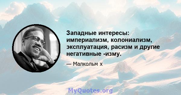 Западные интересы: империализм, колониализм, эксплуатация, расизм и другие негативные -изму.