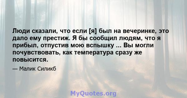 Люди сказали, что если [я] был на вечеринке, это дало ему престиж. Я бы сообщил людям, что я прибыл, отпустив мою вспышку ... Вы могли почувствовать, как температура сразу же повысится.