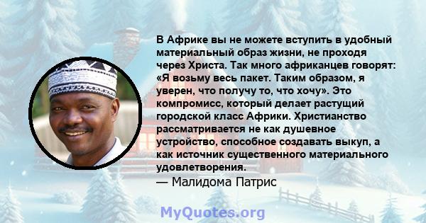 В Африке вы не можете вступить в удобный материальный образ жизни, не проходя через Христа. Так много африканцев говорят: «Я возьму весь пакет. Таким образом, я уверен, что получу то, что хочу». Это компромисс, который