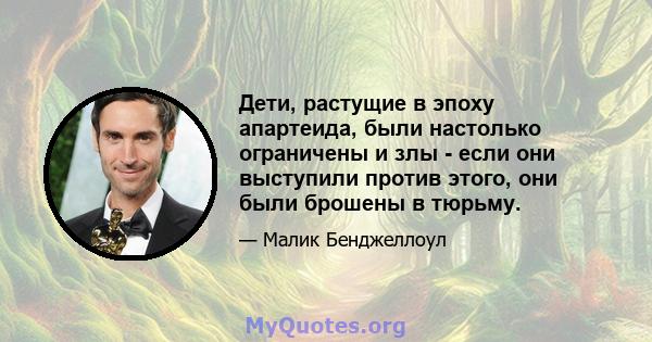 Дети, растущие в эпоху апартеида, были настолько ограничены и злы - если они выступили против этого, они были брошены в тюрьму.