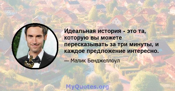 Идеальная история - это та, которую вы можете пересказывать за три минуты, и каждое предложение интересно.