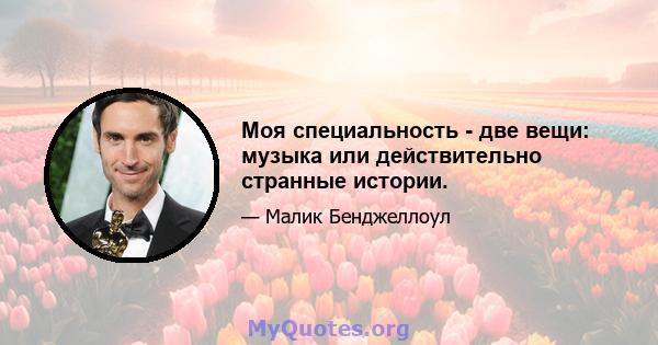 Моя специальность - две вещи: музыка или действительно странные истории.