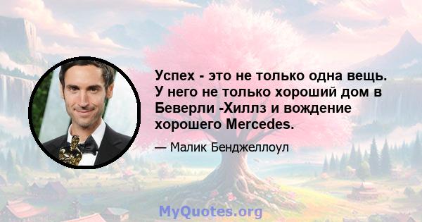 Успех - это не только одна вещь. У него не только хороший дом в Беверли -Хиллз и вождение хорошего Mercedes.