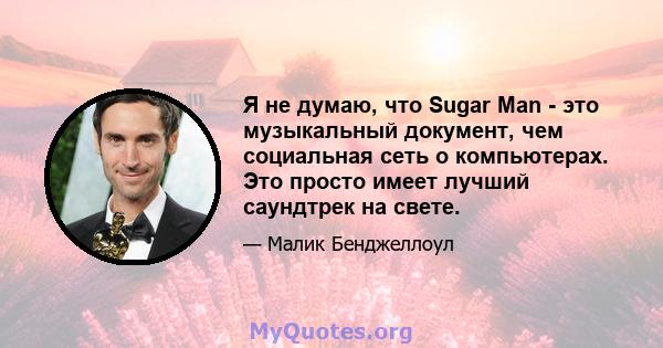 Я не думаю, что Sugar Man - это музыкальный документ, чем социальная сеть о компьютерах. Это просто имеет лучший саундтрек на свете.