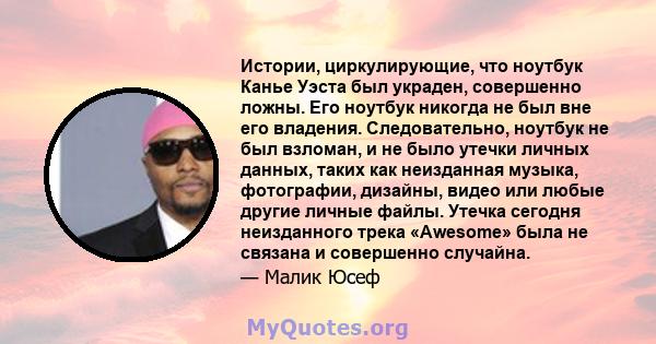 Истории, циркулирующие, что ноутбук Канье Уэста был украден, совершенно ложны. Его ноутбук никогда не был вне его владения. Следовательно, ноутбук не был взломан, и не было утечки личных данных, таких как неизданная