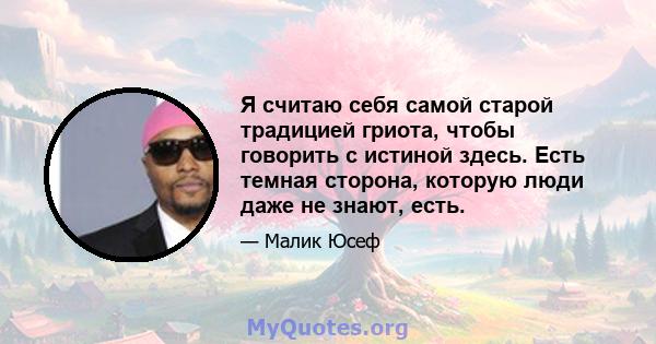 Я считаю себя самой старой традицией гриота, чтобы говорить с истиной здесь. Есть темная сторона, которую люди даже не знают, есть.