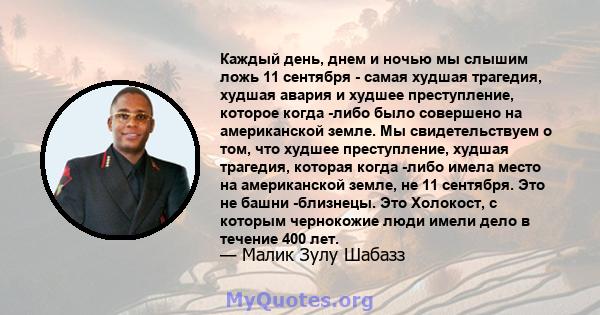 Каждый день, днем ​​и ночью мы слышим ложь 11 сентября - самая худшая трагедия, худшая авария и худшее преступление, которое когда -либо было совершено на американской земле. Мы свидетельствуем о том, что худшее