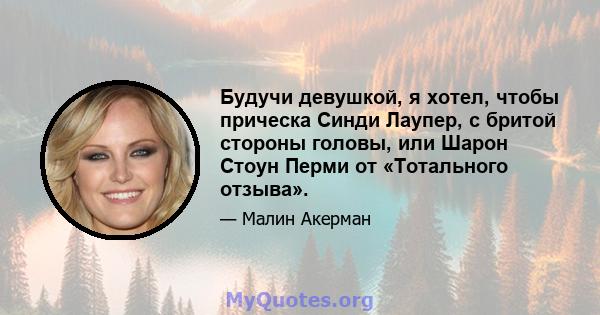 Будучи девушкой, я хотел, чтобы прическа Синди Лаупер, с бритой стороны головы, или Шарон Стоун Перми от «Тотального отзыва».