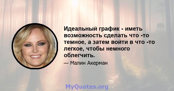 Идеальный график - иметь возможность сделать что -то темное, а затем войти в что -то легкое, чтобы немного облегчить.