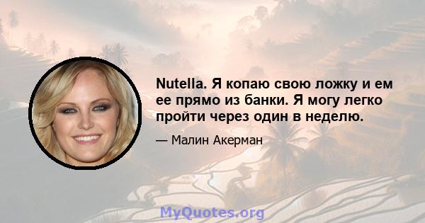 Nutella. Я копаю свою ложку и ем ее прямо из банки. Я могу легко пройти через один в неделю.