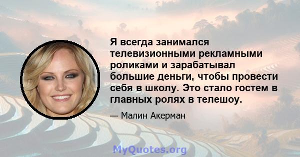 Я всегда занимался телевизионными рекламными роликами и зарабатывал большие деньги, чтобы провести себя в школу. Это стало гостем в главных ролях в телешоу.