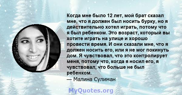 Когда мне было 12 лет, мой брат сказал мне, что я должен был носить бурку, но я действительно хотел играть, потому что я был ребенком. Это возраст, который вы хотите играть на улице и хорошо провести время. И они