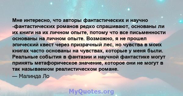 Мне интересно, что авторы фантастических и научно -фантастических романов редко спрашивают, основаны ли их книги на их личном опыте, потому что все письменности основаны на личном опыте. Возможно, я не прошел эпический