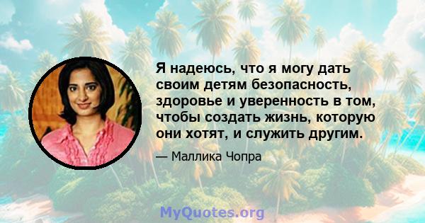 Я надеюсь, что я могу дать своим детям безопасность, здоровье и уверенность в том, чтобы создать жизнь, которую они хотят, и служить другим.