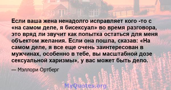 Если ваша жена ненадолго исправляет кого -то с «на самом деле, я бисексуал» во время разговора, это вряд ли звучит как попытка остаться для меня объектом желания. Если она пошла, сказав: «На самом деле, я все еще очень