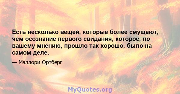 Есть несколько вещей, которые более смущают, чем осознание первого свидания, которое, по вашему мнению, прошло так хорошо, было на самом деле.