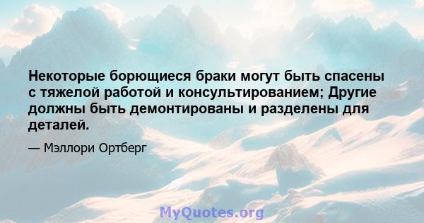 Некоторые борющиеся браки могут быть спасены с тяжелой работой и консультированием; Другие должны быть демонтированы и разделены для деталей.