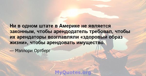 Ни в одном штате в Америке не является законным, чтобы арендодатель требовал, чтобы их арендаторы возглавляли «здоровый образ жизни», чтобы арендовать имущество.