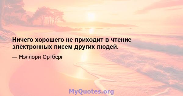 Ничего хорошего не приходит в чтение электронных писем других людей.