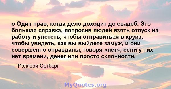 o Один прав, когда дело доходит до свадеб. Это большая справка, попросив людей взять отпуск на работу и улететь, чтобы отправиться в круиз, чтобы увидеть, как вы выйдете замуж, и они совершенно оправданы, говоря «нет»,