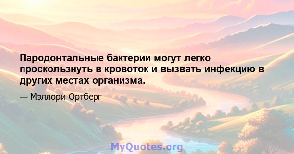 Пародонтальные бактерии могут легко проскользнуть в кровоток и вызвать инфекцию в других местах организма.