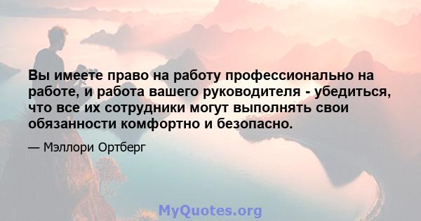 Вы имеете право на работу профессионально на работе, и работа вашего руководителя - убедиться, что все их сотрудники могут выполнять свои обязанности комфортно и безопасно.