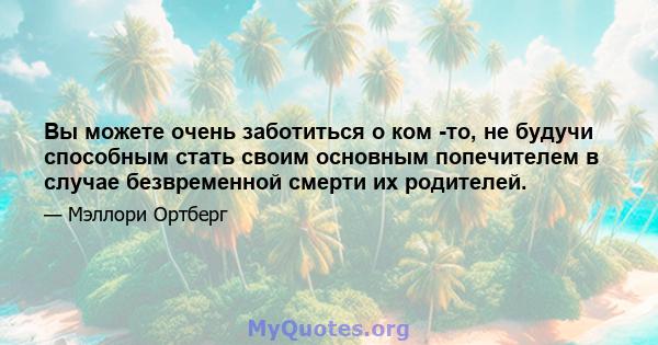 Вы можете очень заботиться о ком -то, не будучи способным стать своим основным попечителем в случае безвременной смерти их родителей.