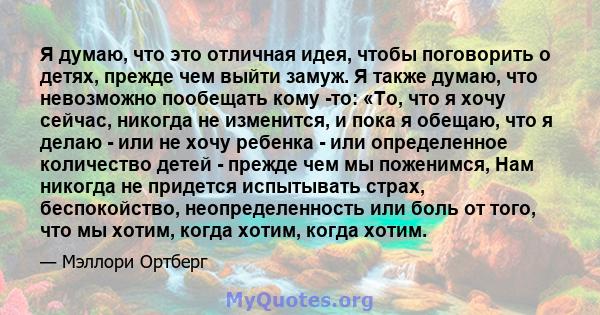 Я думаю, что это отличная идея, чтобы поговорить о детях, прежде чем выйти замуж. Я также думаю, что невозможно пообещать кому -то: «То, что я хочу сейчас, никогда не изменится, и пока я обещаю, что я делаю - или не