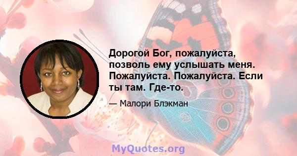 Дорогой Бог, пожалуйста, позволь ему услышать меня. Пожалуйста. Пожалуйста. Если ты там. Где-то.